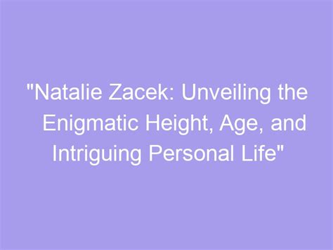 Age and Height - Unveiling the Personal Details of an Enigmatic Individual