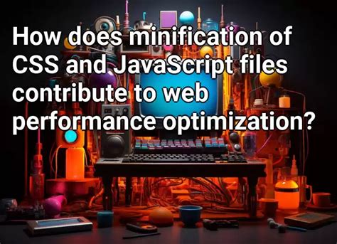 Optimize CSS and JavaScript Files for Faster Website Performance