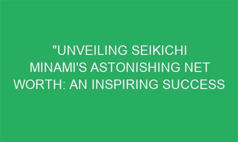 Unveiling the Astonishing Wealth of Nei Minami: A Journey from Poverty to Prosperity