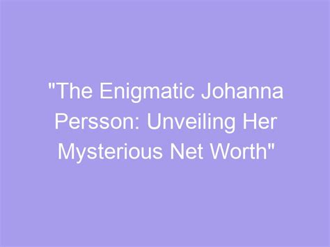 Unveiling the Enigmatic Persona of Johanna Villafane